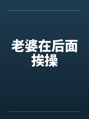 老婆在后面挨操