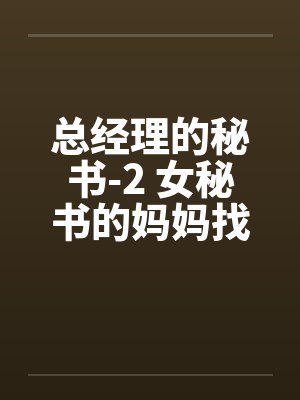 总经理的秘书-2 女秘书的妈妈找上门了